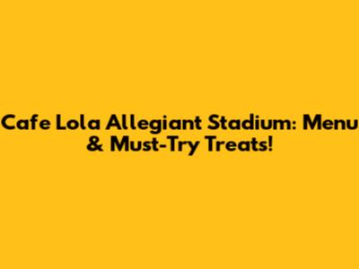 Cafe Lola Allegiant Stadium: Menu & Must-Try Treats!