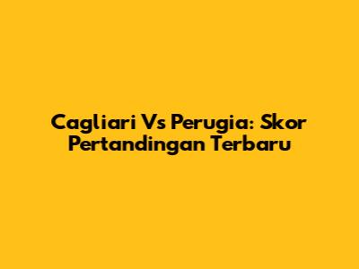 Cagliari Vs Perugia: Skor Pertandingan Terbaru