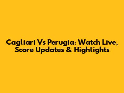 Cagliari Vs Perugia: Watch Live, Score Updates & Highlights