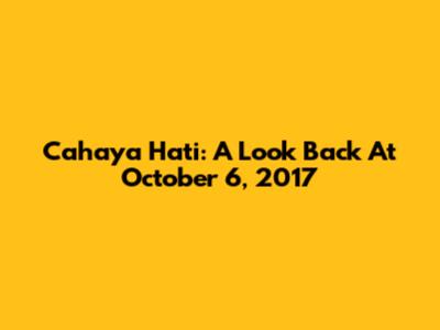 Cahaya Hati: A Look Back At October 6, 2017