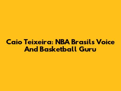 Caio Teixeira: NBA Brasil's Voice And Basketball Guru