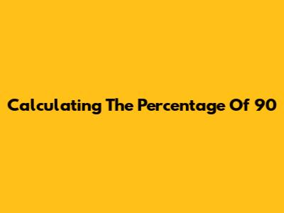 Calculating The Percentage Of 90