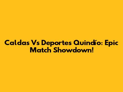 Caldas Vs Deportes Quindío: Epic Match Showdown!
