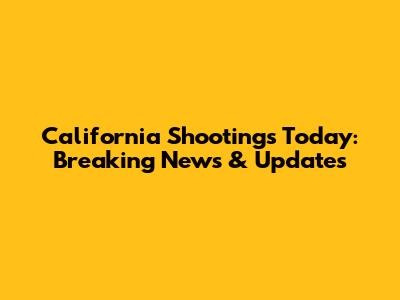 California Shootings Today: Breaking News & Updates