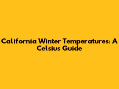 California Winter Temperatures: A Celsius Guide