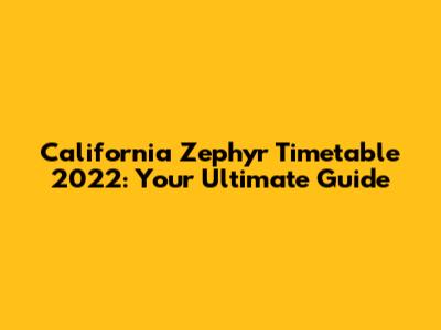 California Zephyr Timetable 2022: Your Ultimate Guide