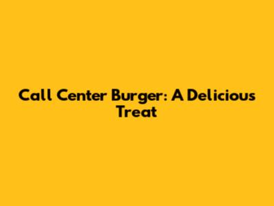 Call Center Burger: A Delicious Treat