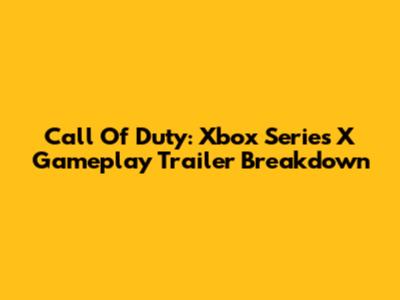 Call Of Duty: Xbox Series X Gameplay Trailer Breakdown