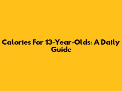 Calories For 13-Year-Olds: A Daily Guide