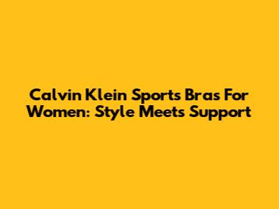 Calvin Klein Sports Bras For Women: Style Meets Support
