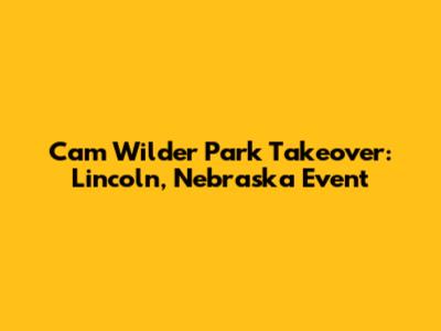 Cam Wilder Park Takeover: Lincoln, Nebraska Event