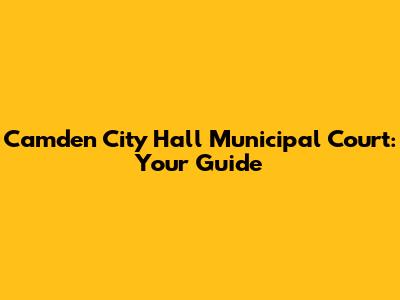 Camden City Hall Municipal Court: Your Guide