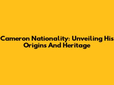 Cameron Nationality: Unveiling His Origins And Heritage