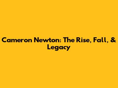Cameron Newton: The Rise, Fall, & Legacy