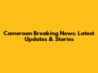 Cameroon Breaking News: Latest Updates & Stories