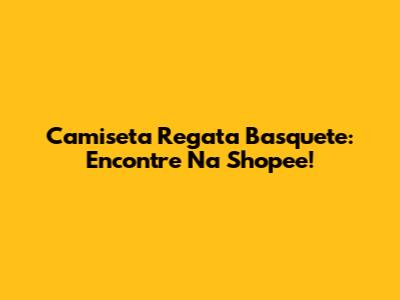 Camiseta Regata Basquete: Encontre Na Shopee!