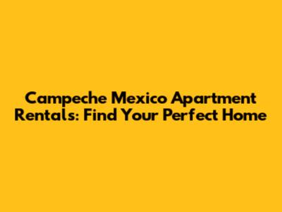 Campeche Mexico Apartment Rentals: Find Your Perfect Home
