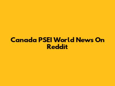 Canada PSEI World News On Reddit