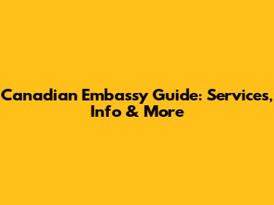 Canadian Embassy Guide: Services, Info & More