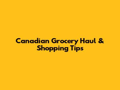 Canadian Grocery Haul & Shopping Tips