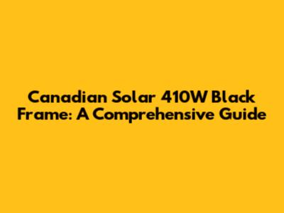 Canadian Solar 410W Black Frame: A Comprehensive Guide
