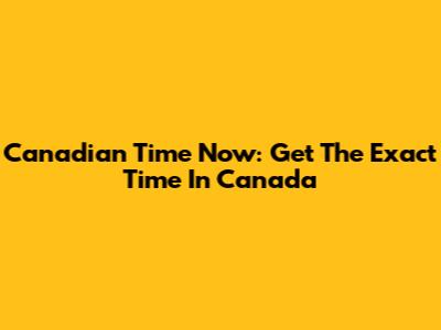 Canadian Time Now: Get The Exact Time In Canada