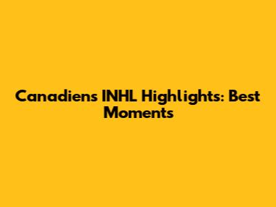 Canadiens INHL Highlights: Best Moments