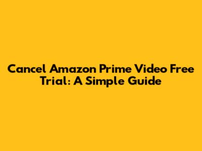 Cancel Amazon Prime Video Free Trial: A Simple Guide