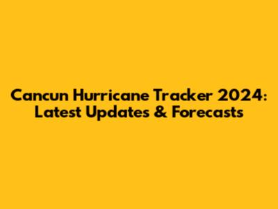 Cancun Hurricane Tracker 2024: Latest Updates & Forecasts
