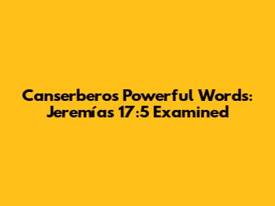 Canserbero's Powerful Words: Jeremías 17:5 Examined