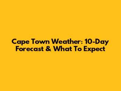 Cape Town Weather: 10-Day Forecast & What To Expect