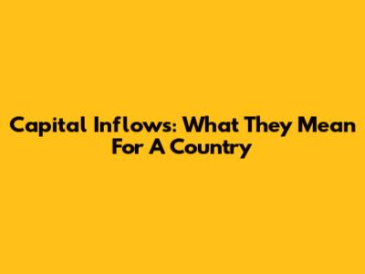 Capital Inflows: What They Mean For A Country