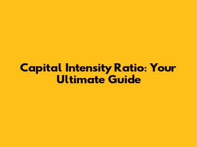 Capital Intensity Ratio: Your Ultimate Guide