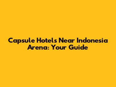 Capsule Hotels Near Indonesia Arena: Your Guide