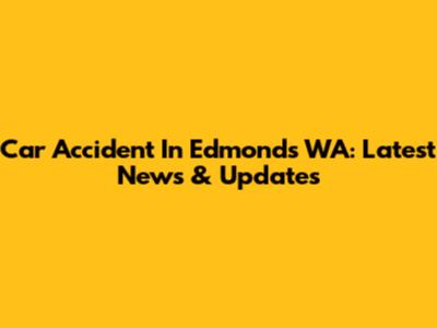 Car Accident In Edmonds WA: Latest News & Updates
