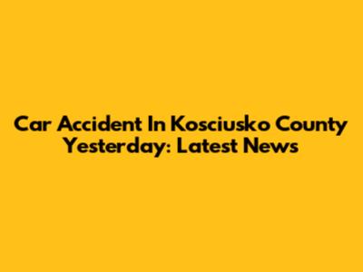 Car Accident In Kosciusko County Yesterday: Latest News