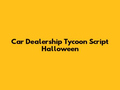 Car Dealership Tycoon Script Halloween
