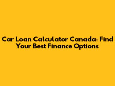Car Loan Calculator Canada: Find Your Best Finance Options