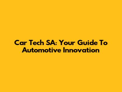 Car Tech SA: Your Guide To Automotive Innovation
