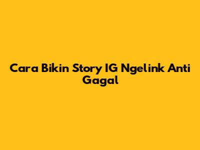 Cara Bikin Story IG Ngelink Anti Gagal