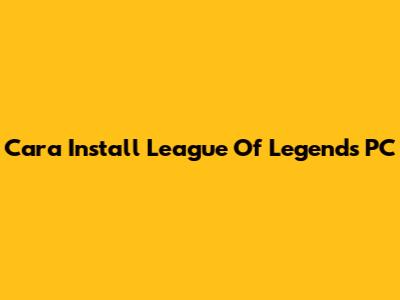 Cara Install League Of Legends PC