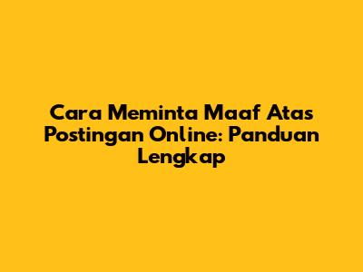 Cara Meminta Maaf Atas Postingan Online: Panduan Lengkap