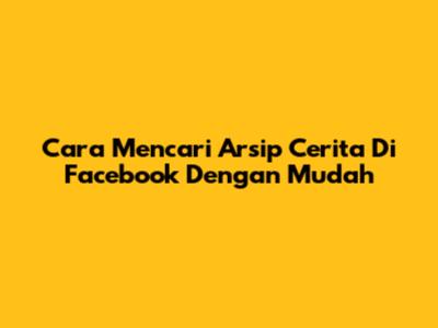 Cara Mencari Arsip Cerita Di Facebook Dengan Mudah