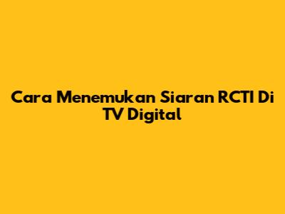 Cara Menemukan Siaran RCTI Di TV Digital