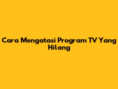 Cara Mengatasi Program TV Yang Hilang