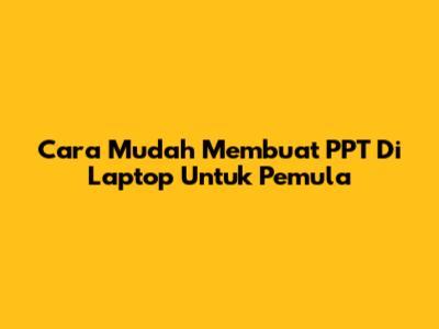 Cara Mudah Membuat PPT Di Laptop Untuk Pemula