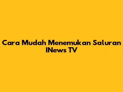 Cara Mudah Menemukan Saluran INews TV