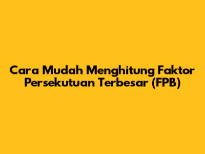 Cara Mudah Menghitung Faktor Persekutuan Terbesar (FPB)