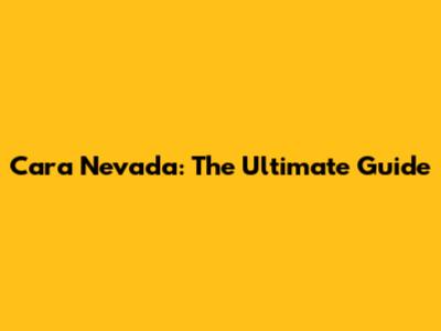 Cara Nevada: The Ultimate Guide