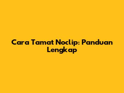 Cara Tamat Noclip: Panduan Lengkap